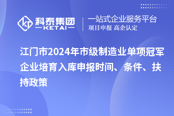 江門市2024年市級(jí)制造業(yè)單項(xiàng)冠軍企業(yè)培育入庫(kù)申報(bào)時(shí)間、條件、扶持政策