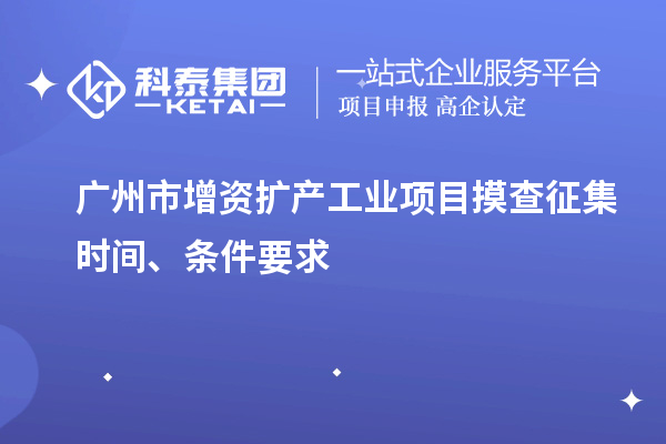 廣州市增資擴產(chǎn)工業(yè)項目摸查征集時間、條件要求