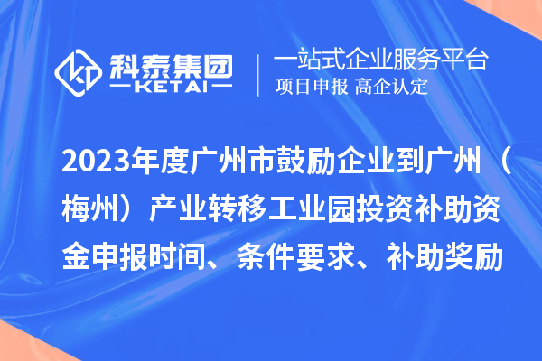 2023年度廣州市鼓勵企業(yè)到廣州（梅州）產(chǎn)業(yè)轉(zhuǎn)移工業(yè)園投資補助資金申報時間、條件要求、補助獎勵
