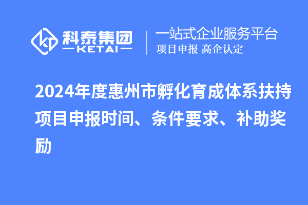 2024年度惠州市孵化育成體系扶持項目申報時間、條件要求、補助獎勵