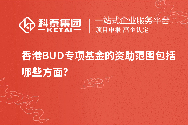 香港BUD專項(xiàng)基金的資助范圍包括哪些方面？