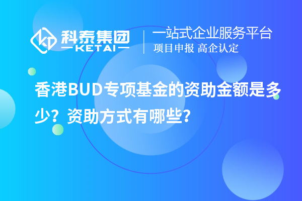 香港BUD專項(xiàng)基金的資助金額是多少？資助方式有哪些？