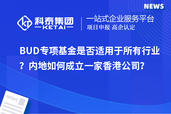 BUD專項基金是否適用于所有行業(yè)？內(nèi)地如何成立一家香港公司？