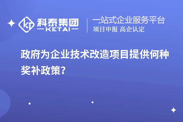 政府為企業(yè)技術(shù)改造項目提供何種獎補(bǔ)政策？