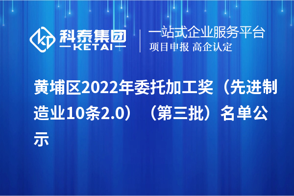 黃埔區(qū)2022年委托加工獎（先進制造業(yè)10條2.0）（第三批）名單公示