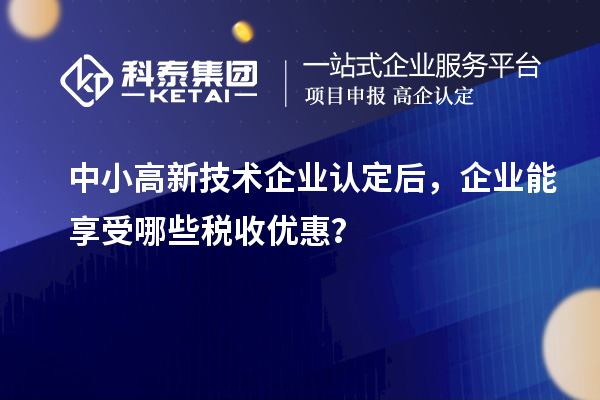 中小<a href=http://www.xljuanlianmen.com target=_blank class=infotextkey>高新技術企業(yè)認定</a>后，企業(yè)能享受哪些稅收優(yōu)惠？