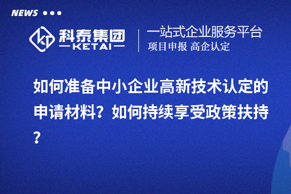 如何準(zhǔn)備中小企業(yè)高新技術(shù)認(rèn)定的申請材料？如何持續(xù)享受政策扶持？