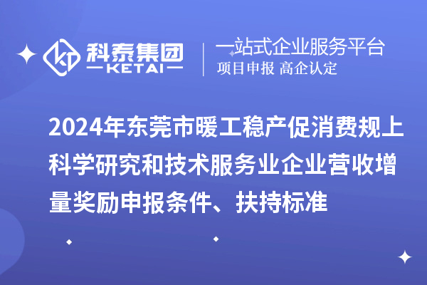 2024年?yáng)|莞市暖工穩(wěn)產(chǎn)促消費(fèi)規(guī)上科學(xué)研究和技術(shù)服務(wù)業(yè)企業(yè)營(yíng)收增量獎(jiǎng)勵(lì)申報(bào)條件、扶持標(biāo)準(zhǔn)