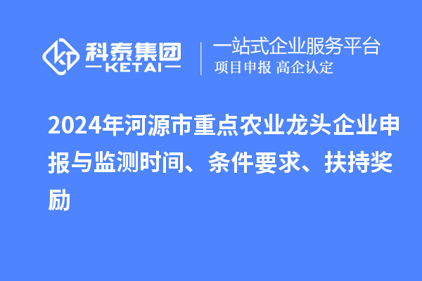 2024年河源市重點(diǎn)農(nóng)業(yè)龍頭企業(yè)申報(bào)與監(jiān)測(cè)時(shí)間、條件要求、扶持獎(jiǎng)勵(lì)