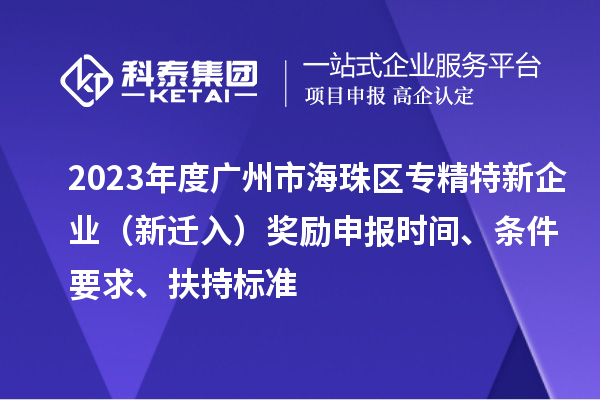 2023年度廣州市海珠區(qū)專精特新企業(yè)（新遷入）獎(jiǎng)勵(lì)申報(bào)時(shí)間、條件要求、扶持標(biāo)準(zhǔn)
