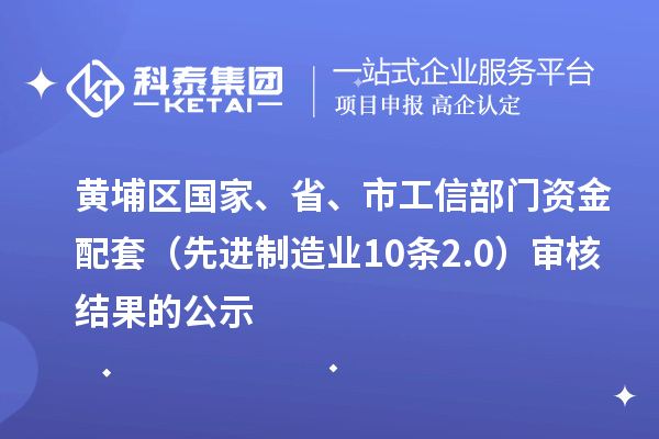 黃埔區(qū)國(guó)家、省、市工信部門資金配套（先進(jìn)制造業(yè)10條2.0）審核結(jié)果的公示