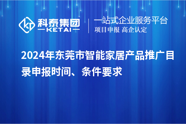 2024年東莞市智能家居產(chǎn)品推廣目錄申報(bào)時(shí)間、條件要求