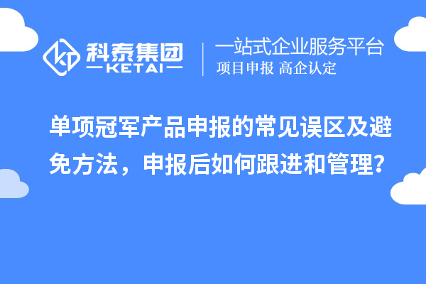 單項(xiàng)冠軍產(chǎn)品申報(bào)的常見誤區(qū)及避免方法，申報(bào)后如何跟進(jìn)和管理？