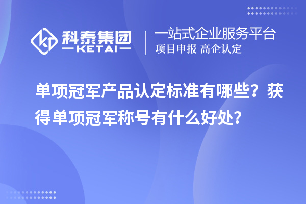 單項(xiàng)冠軍產(chǎn)品認(rèn)定標(biāo)準(zhǔn)有哪些？獲得單項(xiàng)冠軍稱號(hào)有什么好處？