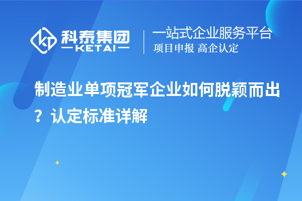 制造業(yè)單項(xiàng)冠軍企業(yè)如何脫穎而出？認(rèn)定標(biāo)準(zhǔn)詳解