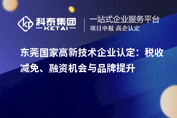 東莞國家高新技術(shù)企業(yè)認(rèn)定：稅收減免、融資機(jī)會與品牌提升
