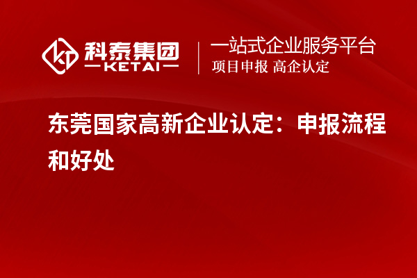 東莞國家<a href=http://www.xljuanlianmen.com/gaoqi/ target=_blank class=infotextkey>高新企業(yè)認(rèn)定</a>：申報流程和好處