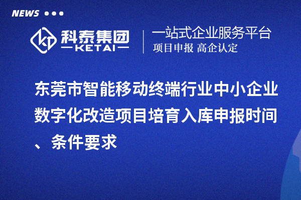 東莞市智能移動終端行業(yè)中小企業(yè)數(shù)字化改造項目培育入庫申報時間、條件要求