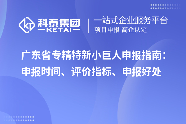 廣東省<a href=http://www.xljuanlianmen.com/fuwu/zhuanjingtexin.html target=_blank class=infotextkey>專精特新小巨人申報</a>指南：申報時間、評價指標、申報好處
