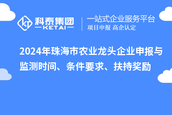 2024年珠海市農(nóng)業(yè)龍頭企業(yè)申報與監(jiān)測時間、條件要求、扶持獎勵