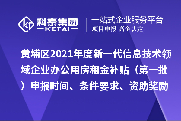 黃埔區(qū)2021年度新一代信息技術(shù)領(lǐng)域企業(yè)辦公用房租金補貼 （第一批）申報時間、條件要求、資助獎勵