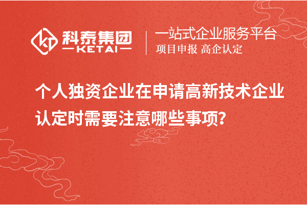 個人獨資企業(yè)在申請<a href=http://www.xljuanlianmen.com target=_blank class=infotextkey>高新技術(shù)企業(yè)認(rèn)定</a>時需要注意哪些事項？