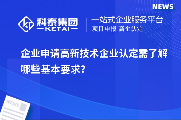 企業(yè)申請高新技術(shù)企業(yè)認定需了解哪些基本要求？
