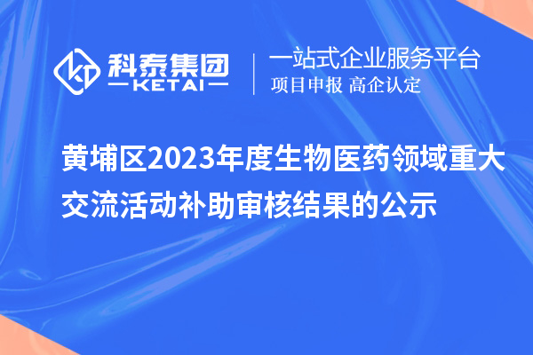 黃埔區(qū)2023年度生物醫(yī)藥領域重大交流活動補助審核結(jié)果的公示