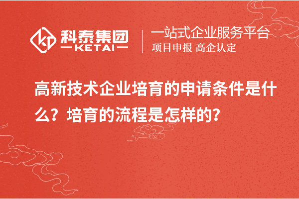 高新技術企業(yè)培育的申請條件是什么？培育的流程是怎樣的？