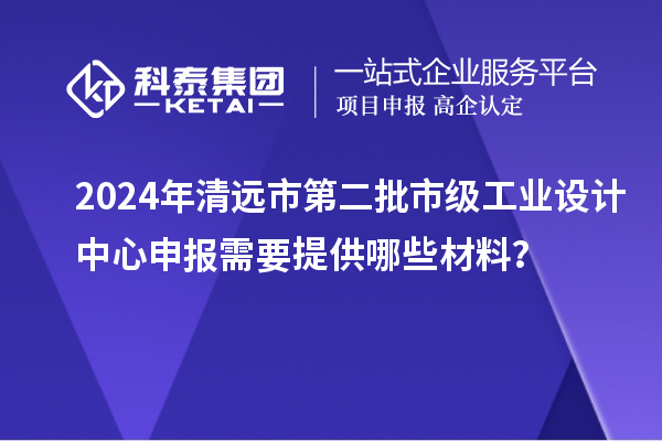 2024年清遠(yuǎn)市第二批市級(jí)工業(yè)設(shè)計(jì)中心申報(bào)需要提供哪些材料？