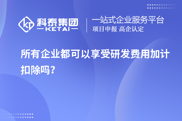所有企業(yè)都可以享受研發(fā)費用加計扣除嗎？