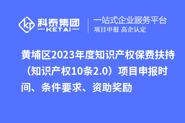 黃埔區(qū)2023年度知識(shí)產(chǎn)權(quán)保費(fèi)扶持（知識(shí)產(chǎn)權(quán)10條2.0）<a href=http://www.xljuanlianmen.com/shenbao.html target=_blank class=infotextkey>項(xiàng)目申報(bào)</a>時(shí)間、條件要求、資助獎(jiǎng)勵(lì)