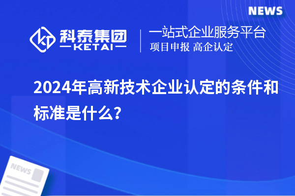 2024年高新技術(shù)企業(yè)認(rèn)定的條件和標(biāo)準(zhǔn)是什么？