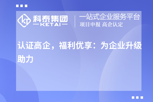 認(rèn)證高企，福利優(yōu)享：為企業(yè)升級(jí)助力