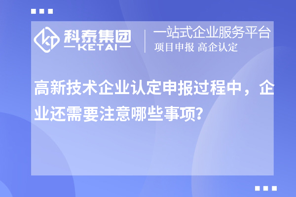 <a href=http://www.xljuanlianmen.com target=_blank class=infotextkey>高新技術(shù)企業(yè)認(rèn)定</a>申報(bào)過(guò)程中，企業(yè)還需要注意哪些事項(xiàng)？
