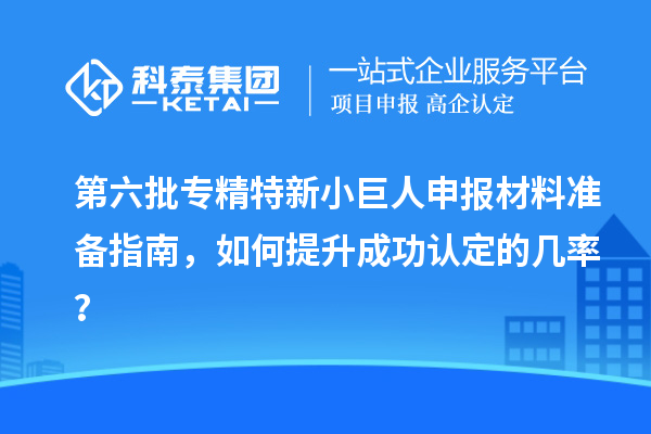 第六批<a href=http://www.xljuanlianmen.com/fuwu/zhuanjingtexin.html target=_blank class=infotextkey>專精特新小巨人申報</a>材料準備指南，如何提升成功認定的幾率？