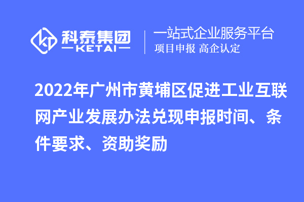 2022年廣州市黃埔區(qū)促進(jìn)工業(yè)互聯(lián)網(wǎng)產(chǎn)業(yè)發(fā)展辦法兌現(xiàn)申報(bào)時間、條件要求、資助獎勵