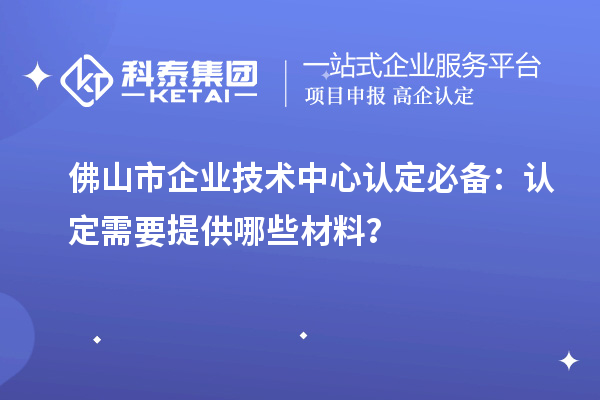 <a href=http://www.xljuanlianmen.com/foshan/ target=_blank class=infotextkey>佛山市企業(yè)技術(shù)中心</a>認(rèn)定必備：認(rèn)定需要提供哪些材料？