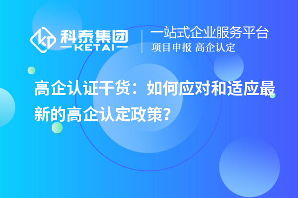 高企認證干貨：如何應(yīng)對和適應(yīng)最新的高企認定政策？