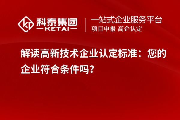 解讀高新技術(shù)企業(yè)認(rèn)定標(biāo)準(zhǔn)：您的企業(yè)符合條件嗎？