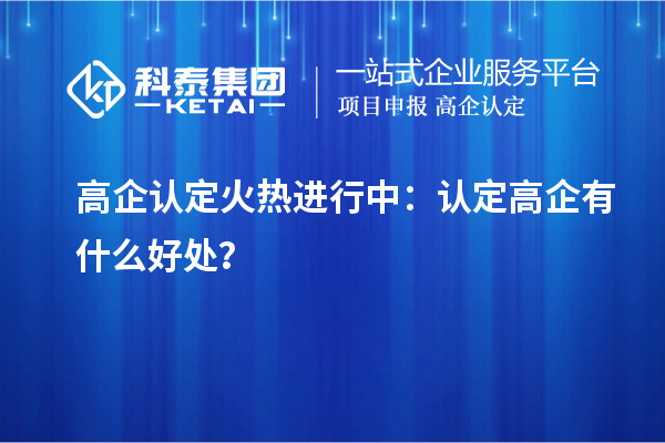 高企認(rèn)定火熱進(jìn)行中：認(rèn)定高企有什么好處？