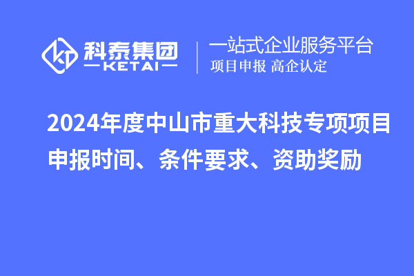 2024年度中山市重大科技專項項目申報時間、條件要求、資助獎勵
