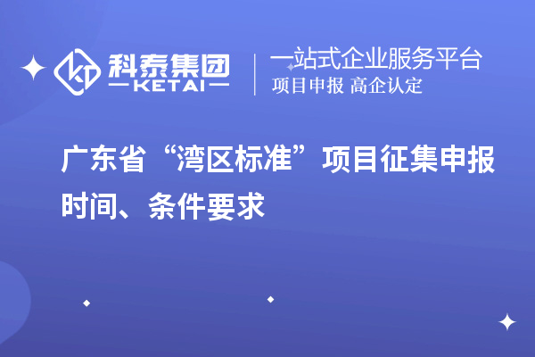 廣東省“灣區(qū)標準”項目征集申報時間、條件要求