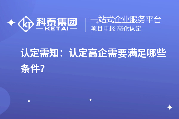 認(rèn)定需知：認(rèn)定高企需要滿足哪些條件？