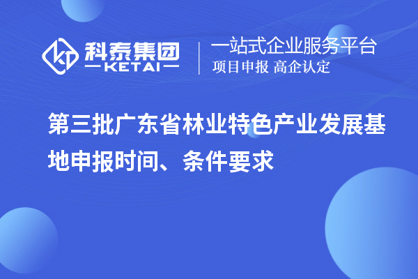 第三批廣東省林業(yè)特色產(chǎn)業(yè)發(fā)展基地申報時間、條件要求
