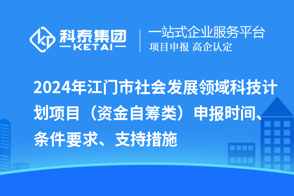 2024年江門市社會(huì)發(fā)展領(lǐng)域科技計(jì)劃項(xiàng)目（資金自籌類）申報(bào)時(shí)間、條件要求、支持措施