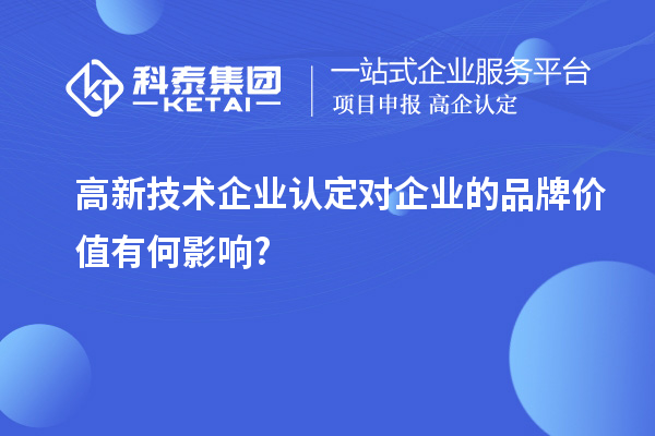高新技術(shù)企業(yè)認(rèn)定對企業(yè)的品牌價(jià)值有何影響?