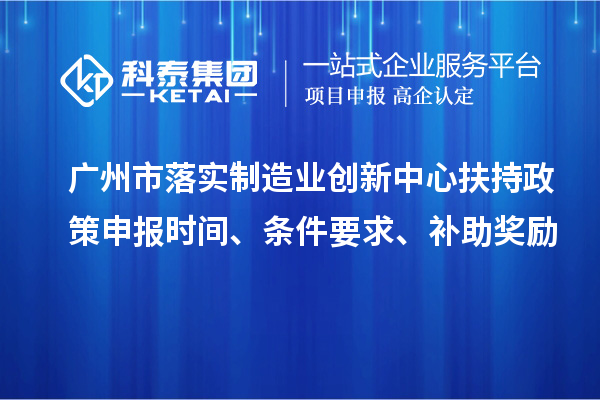 廣州市落實(shí)制造業(yè)創(chuàng)新中心扶持政策申報(bào)時(shí)間、條件要求、補(bǔ)助獎(jiǎng)勵(lì)