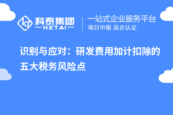識別與應對：研發(fā)費用加計扣除的五大稅務風險點