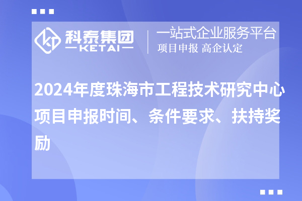 2024年度珠海市工程技術(shù)研究中心<a href=http://www.xljuanlianmen.com/shenbao.html target=_blank class=infotextkey>項目申報</a>時間、條件要求、扶持獎勵